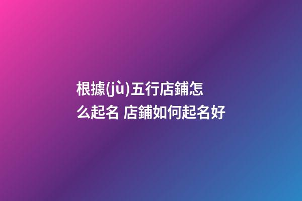 根據(jù)五行店鋪怎么起名 店鋪如何起名好-第1張-店鋪起名-玄機(jī)派
